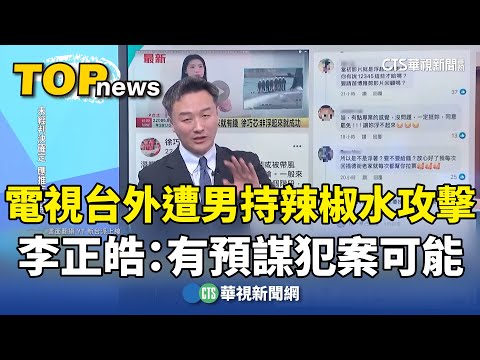 電視台外遭男持辣椒水攻擊　李正皓：有預謀犯案可能