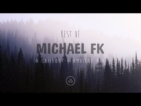 Best Of Michael FK | Chillout & Ambient Mix 2017