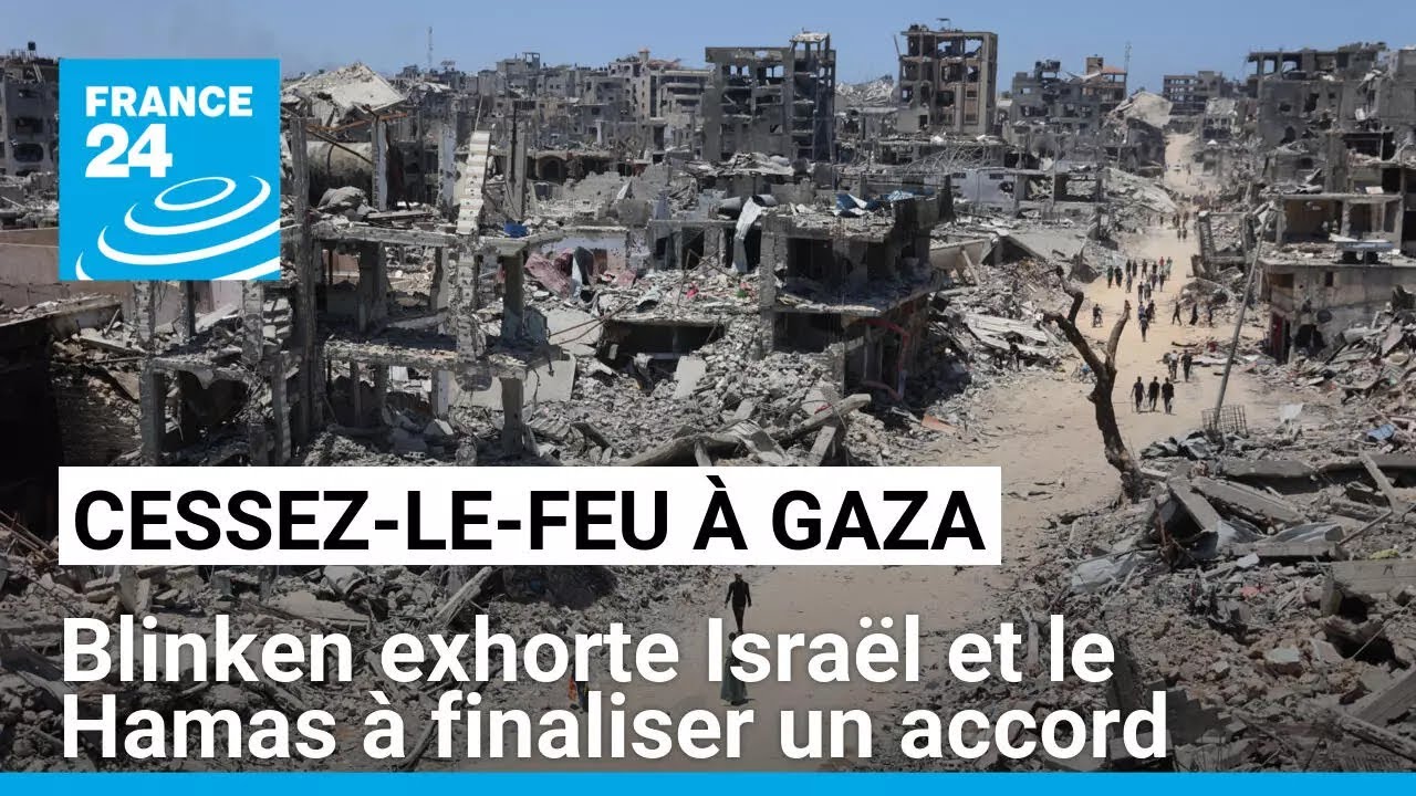 Antony Blinken exhorte Israël et le Hamas à finaliser un accord de cessez-le-feu à Gaza