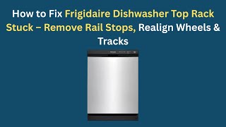 Fix Frigidaire Dishwasher Top Rack Stuck – Remove Rail Stops, Realign Wheels & Tracks