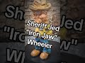 Say howdy to Sheriff Jed "Iron Jaw" Wheeler.