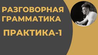 Разговорная Грамматика - Практика (1 и 2 уроки)