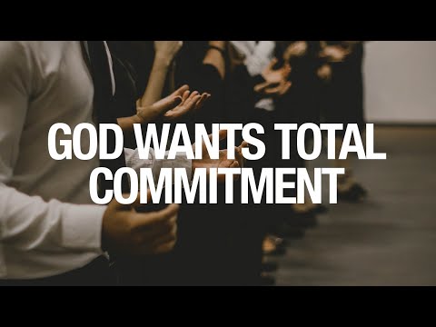 GOD WANTS TOTAL COMMITMENT