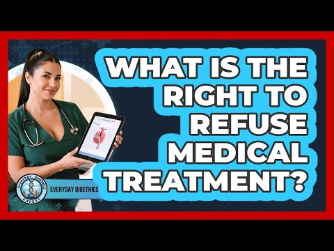 What Is The Right To Refuse Medical Treatment? - Everyday Bioethics Expert
