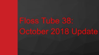 Floss Tube 38: October 2018 Update