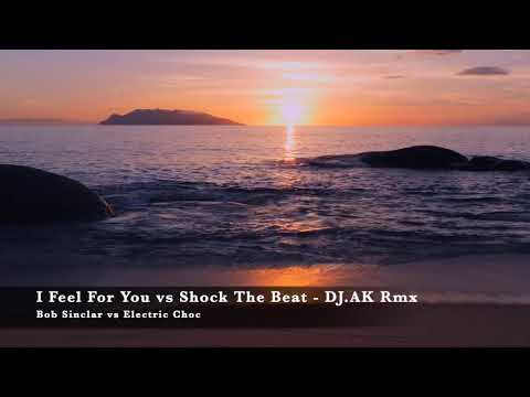 Bob Sinclar vs Electric Choc - I Feel For You vs Shock The Beat (DJ.AK Remix) 2020