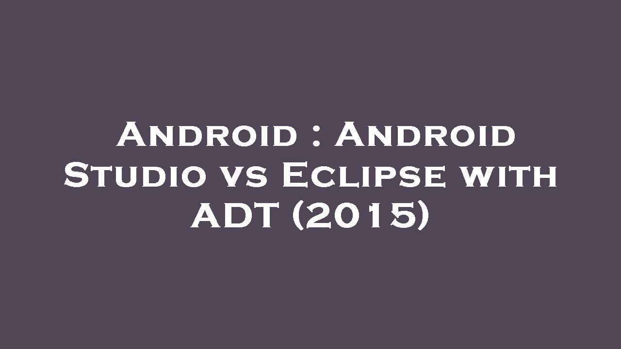 Android : Android Studio vs Eclipse with ADT (2015)
