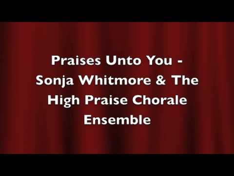 Praises Unto You by Sonja Whitmore & The High Praise Chorale Ensemble