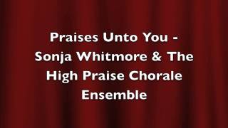 Praises Unto You by Sonja Whitmore & The High Praise Chorale Ensemble