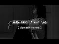 Ab Na Phir Se | Slowed + Reverb | LK lofi_vibes|Hacked | Hina Khan | Rohan Shah | Amjad Nadeem Aamir