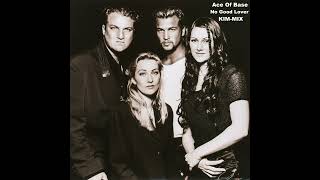 Ace Of Base - No Good Lover KIM-MIX