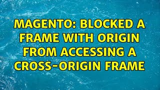 Magento: Blocked a frame with origin from accessing a cross-origin frame