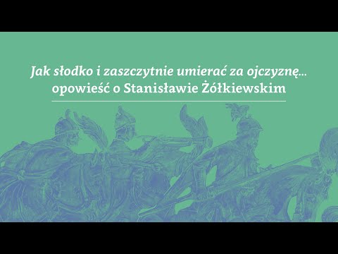 Jak słodko i zaszczytnie umierać za ojczyznę. Opowieść o Stanisławie Żółkiewskim