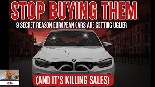 9 Secret Reason EUROPEAN CARS Are Getting Uglier (STOP BUYING THEM - It’s Killing Sales)
