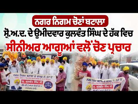 MC Elections - ਸ਼੍ਰੋ.ਅ.ਦ. ਦੇ ਉਮੀਦਵਾਰ ਕੁਲਵੰਤ ਸਿੰਘ ਦੇ ਹੱਕ ਵਿਚ ਸੀਨੀਅਰ ਆਗੂਆਂ ਵਲੋਂ ਚੋਣ ਪ੍ਰਚਾਰ