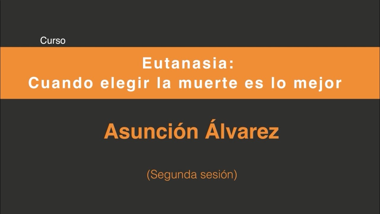 Eutanasia: Cuando elegir la muerte es lo mejor (Segunda sesión 2/4)