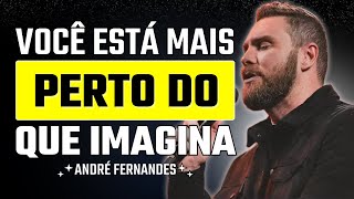 Não Desista Agora: Você Está Mais Perto do Que Imagina | André Fernandes