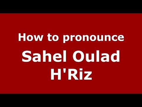 How to pronounce Sahel Oulad H'Riz (Moroccan/Arabic) - PronounceNames.com