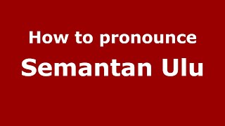 How to pronounce Semantan Ulu