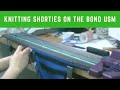 Knitting Shorties on the Bond USM 