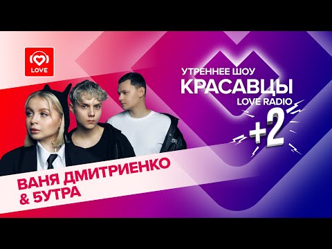 Ваня Дмитриенко и группа «5УТРА» о треке «Не представляешь» и первых поцелуях | Красавцы Love Radio