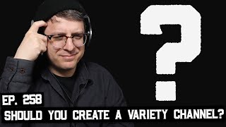 You Need Purpose, Should You Avoid Variety Channels on YouTube? (BSP-258)