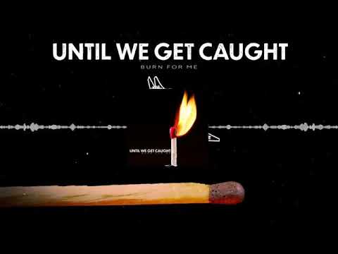 Until We Get Caught - Burn for Me