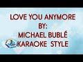 LOVE YOU ANYMORE BY: MICHAEL BUBLÉ KARAOKE STYLE