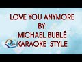 LOVE YOU ANYMORE BY MICHAEL BUBLÉ KARAOKE STYLE