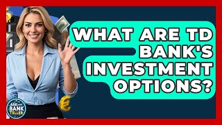 What Are TD Bank's Investment Options - Ask Your Bank Teller