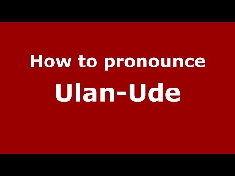 How to pronounce Ulan-Ude (Russian/Russia)  - PronounceNames.com