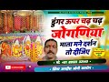 डुंगर ऊपर चढ़े चढ़े नालु रे जोगणिया मा