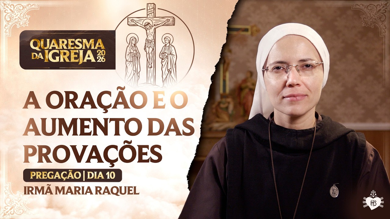A oração e o aumento das provações - Quaresma da Igreja - 10 dia | Irmã Maria Raquel