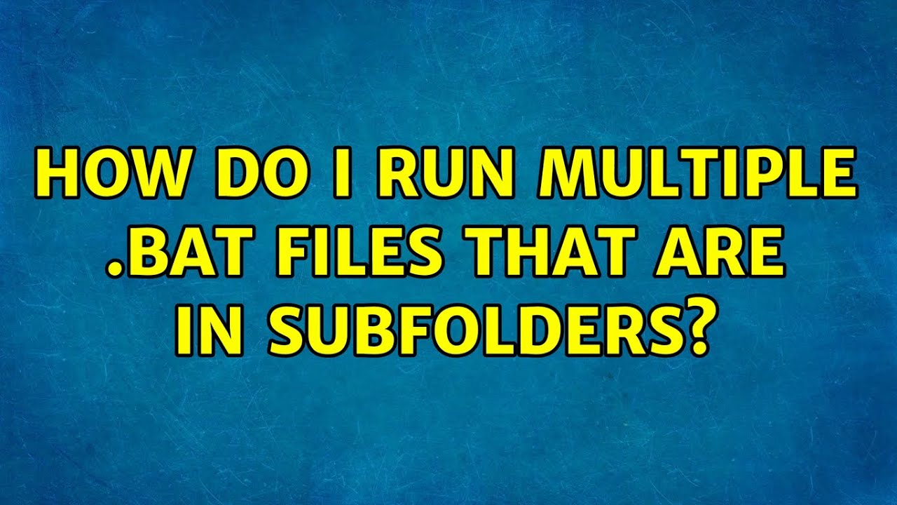How do I run multiple .bat files that are in subfolders?