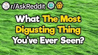 What Is The Most Disgusting Thing You