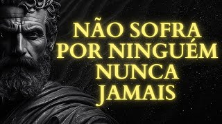 NÃO SOFRA POR NINGUÉM: ESTE É O MELHOR CONSELHO PARA NÃO SOFRER POR OUTRA PESSOA | ESTOICISMO