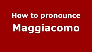 How to pronounce Maggiacomo