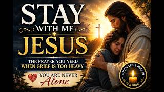 STAY WITH ME JESUS - The Prayer You Need When Grief Is Too Heavy - A Heartfelt Prayer For Grief