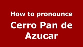 How to pronounce Cerro Pan De Azucar
