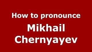 How to pronounce Mikhail Chernyayev