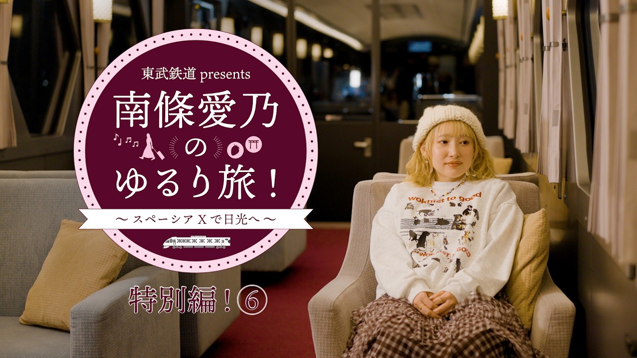 『東武鉄道 presents 南條愛乃のゆるり旅！～スペーシア Xで日光へ～』特別編⑥