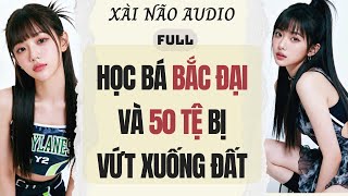 Full audio | HỌC BÁ BẮC ĐẠI VÀ 50 TỆ BỊ VỨT XUỐNG ĐẤT | Xài Não Audio #truyenaudio #audio