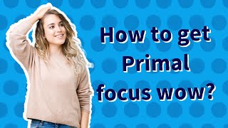 How to get Primal focus wow?