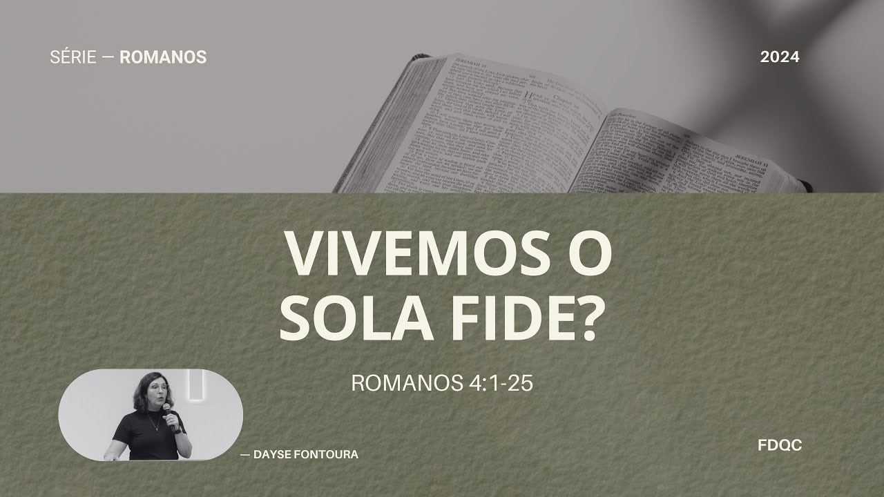 Vivemos o Sola Fide? - Dayse Fontoura - (Romanos 4:1-25 - Série: O Poder de Deus)