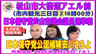 松山市大街道アエル前②16時00分日本保守党公認候補安川さちよ松山市議会議員選挙戦最終日２０２６年４月２５日（土）