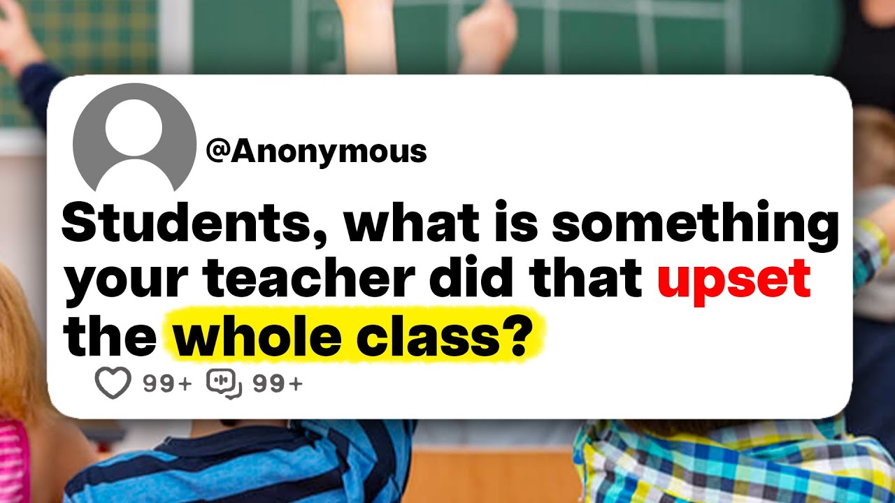 Students, what is something your teacher did that upset the whole class?