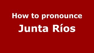 How to pronounce Junta Ríos