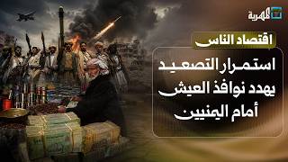 استمرار التصعيد يهدد بإغلاق آخر نوافذ العيش أمام اليمنيين | اقتصاد الناس
