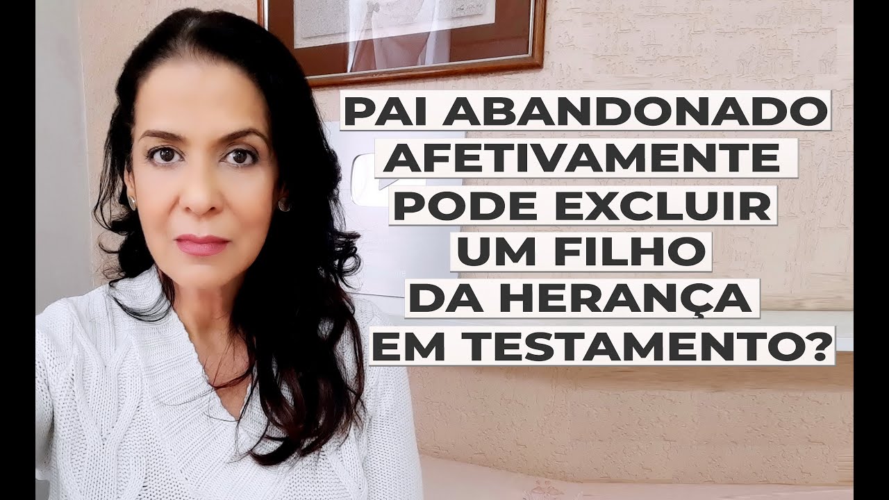 PAI ABANDONADO AFETIVAMENTE PODE EXCLUIR FILHO DA HERANÇA EM TESTAMENTO?