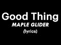 Maple Glider - Good Thing (lyrics)